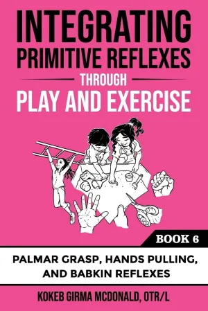 Integrating Primitive Reflexes Through Play and Exercise: An Interactive Guide to the Palmar Grasp, Hands Pulling, and Babkin Reflexes (Reflex Integration Through Play) Paperback – February 22, 2025